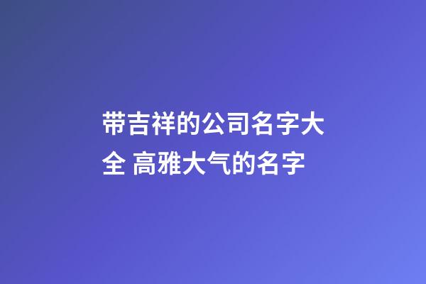 带吉祥的公司名字大全 高雅大气的名字
